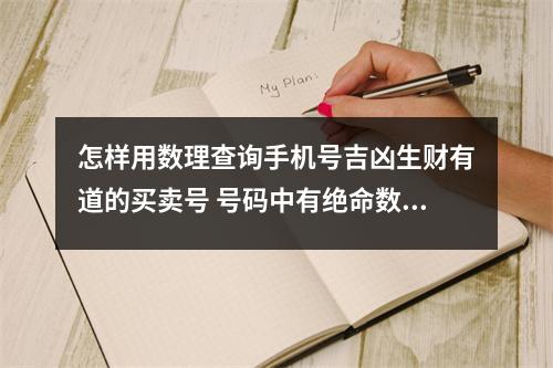 怎样用数理查询手机号吉凶生财有道的买卖号 号码中有绝命数字怎么办哪些富贵发财的吉祥