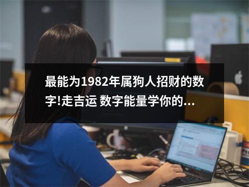 最能为1982年属狗人招财的数字!走吉运 数字能量学你的手机号码中出现哪些数字会导