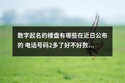 数字起名的楼盘有哪些在近日公布的 电话号码2多了好不好数字2有何含义