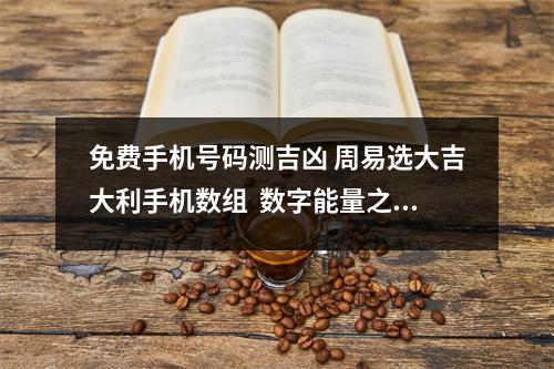 免费手机号码测吉凶 周易选大吉大利手机数组  数字能量之生气磁场加五鬼磁场简析数字能