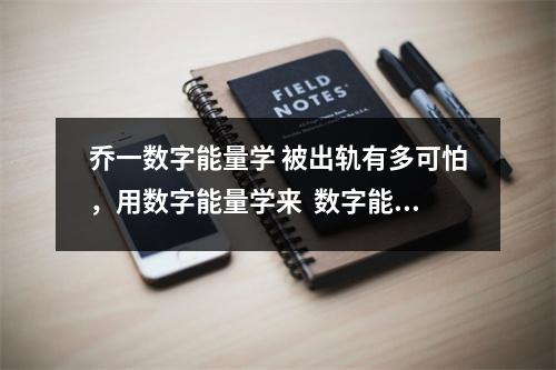 乔一数字能量学 被出轨有多可怕，用数字能量学来  数字能量学手机号码里隐藏的秘密！！！乔