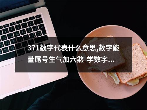 371数字代表什么意思,数字能量尾号生气加六煞  学数字能量风水 数字能量学是科学还是迷信，这篇