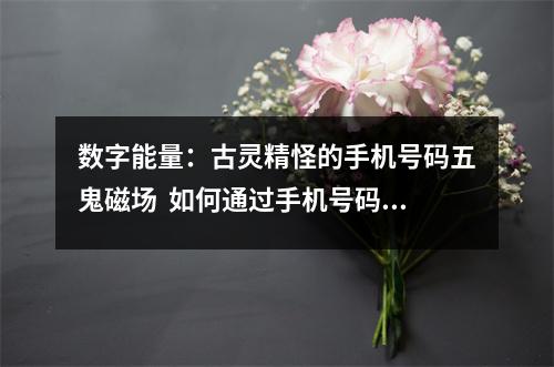 数字能量：古灵精怪的手机号码五鬼磁场  如何通过手机号码觅得良人？