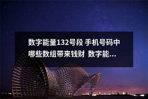 数字能量132号段 手机号码中哪些数组带来钱财  数字能量绝命 伏位 为什么用这样的手机号会导致