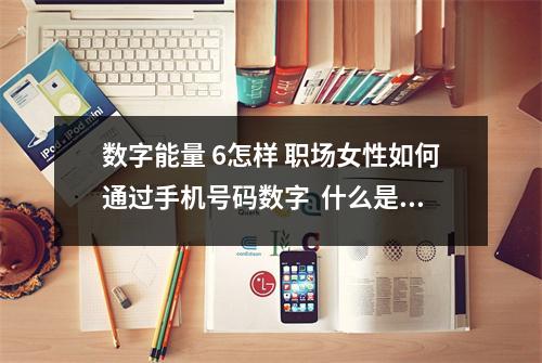 数字能量 6怎样 职场女性如何通过手机号码数字  什么是数字易经？