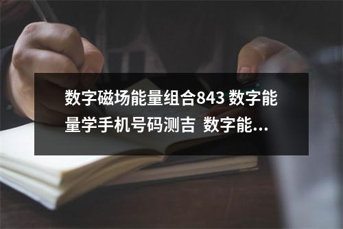 数字磁场能量组合843 数字能量学手机号码测吉  数字能量手机号显示提拔晋级及涨工资信号