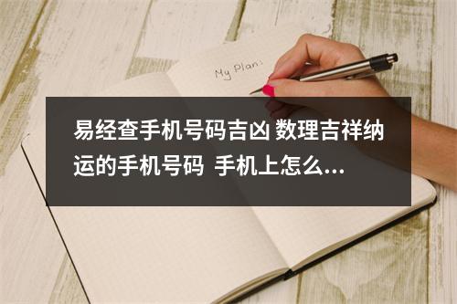易经查手机号码吉凶 数理吉祥纳运的手机号码  手机上怎么查黄道吉日,怎么查看黄道吉日